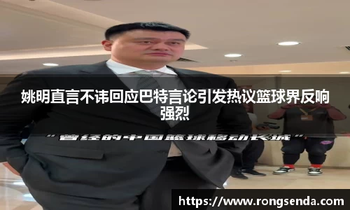 姚明直言不讳回应巴特言论引发热议篮球界反响强烈