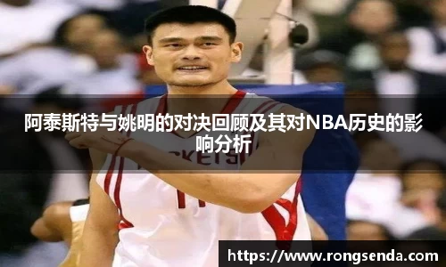 阿泰斯特与姚明的对决回顾及其对NBA历史的影响分析