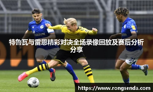 特鲁瓦与雷恩精彩对决全场录像回放及赛后分析分享