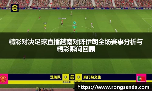 精彩对决足球直播越南对阵伊朗全场赛事分析与精彩瞬间回顾