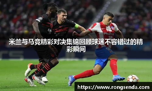 米兰与马竞精彩对决集锦回顾球迷不容错过的精彩瞬间