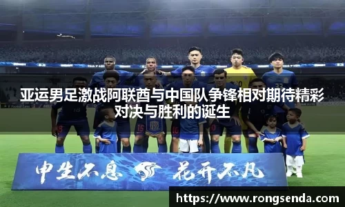 亚运男足激战阿联酋与中国队争锋相对期待精彩对决与胜利的诞生