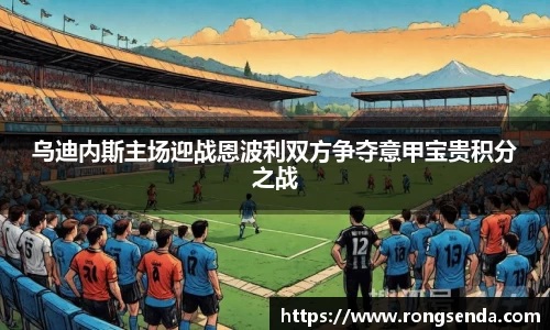 乌迪内斯主场迎战恩波利双方争夺意甲宝贵积分之战