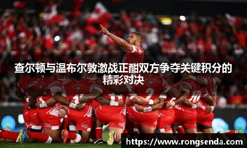 查尔顿与温布尔敦激战正酣双方争夺关键积分的精彩对决